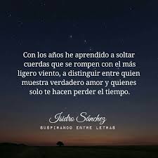 Suspirando entre letras/Isidro Sánchez - Con los años he aprendido a soltar  cuerdas que se rompen con el más ligero viento, a distinguir entre quien  muestra verdadero amor y quienes solo te