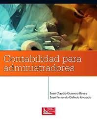 Jose Claudio Guerrero Reyes And Jose Fernando Galindo Alvardo Contabilidad Para Administradores Editorial Grupo Editorial Patria 2014 Isbn 9786074388 Books