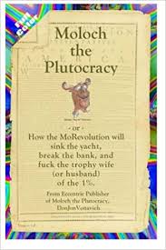 Buy Moloch the Plutocracy ~or~ How the MoRevolution will sink the yacht,  break the bank, and fuck the trophy wife (or husband) of the 1%: Version  2.0 Book Online at Low Prices