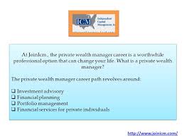 The private wealth management associate manages client logistics for a group of advisors across the geography. The Private Wealth Manager Career Path At Joinicm The Private Wealth Manager Career Is A Worthwhile Professional Option That Can Change Your Life What Ppt Download