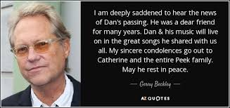 Gerry Beckley quote: I am deeply saddened to hear the news of Dan's...