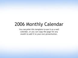 2006 Monthly Calendar You can print this template to use it as a wall  calendar, or you can copy the page for any month to add it to your own  presentation.