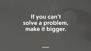 Definition of make it bigger in the definitions.net dictionary. 620353 If You Can T Solve A Problem Make It Bigger Donald Rumsfeld Quote 4k Wallpaper Mocah Hd Wallpapers