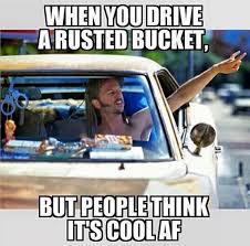 When You Drive A Rusted Bucket But People Think Its Cool Af Joe Dirt Gearhead Meme Dirt Bike Quotes Dirtbikes Joe Dirt Memes