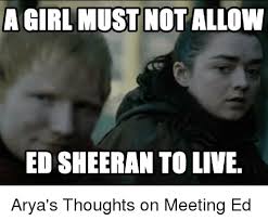 A Girl Must Notallow Ed Sheeran To Live Game Of Thrones Meme On Me Me