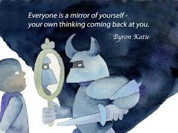 Everyone Is A Mirror For Yourself Your Own Thinking Coming Back At You Byron Katie Byron Katie Byron Katie Quotes Personal Growth Quotes