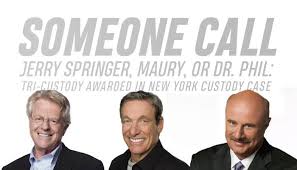 36 3,427 classiclecture from the. Someone Call Jerry Springer Maury Or Dr Phil Tri Custody Awarded In New York Custody Case Darbouze Law Group Pittsburgh Family Lawyers