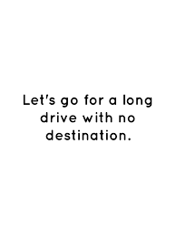 Let S Go For A Long Drive With No Destination Long Drive Quotes Driving Quotes Let It Be