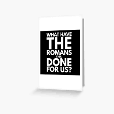 I mean really march, as we do, in strict time? What Have The Romans Ever Done For Us Greeting Card By Podlizardwizard Redbubble