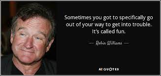 Robin Williams Quote Sometimes You Got To Specifically Go Out Of Your Way