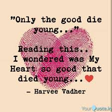 Your life was a hypothesis. Only The Good Die Young Quotes Writings By Harvee Vadher Yourquote