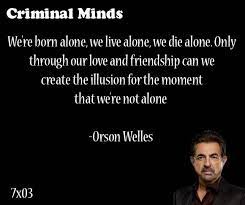 Alone we die, but in groups our chances are much better, and so even when no one else is present we are try. Great Quote We Re Born Alone We Live Alone We Die Alone Only Through Our Love And Friendship Can W Criminal Minds Quotes Criminal Minds Mindfulness Quotes