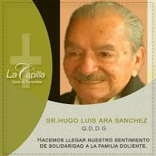 Sr. Hugo Ara Sánchez (Q.E.P.D.) “Yo soy la resurrección y la vida, el que  cree en mi aunque este muerto vivirá”. Juan 11,25. La esposa: Aida Montaño  de Ara; hijos: Hugo, Carolina,