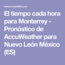 El Tiempo Cada Hora Para Monterrey Pronostico De Accuweather Para Nuevo Leon Mexico Es Montevideo Uruguay Hora