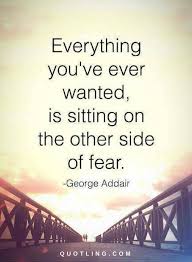Quotes Everything You Have Ever Wanted Is Sitting On The Other Side Of Fear George Addair Quotes Fear Quotes Inspirational Message