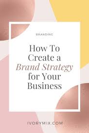 How To Create A Brand Strategy For Your Business Ivory Mix In 2020 Marketing Advice Pinterest Marketing Brand Strategy