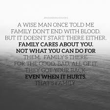 Quotations about family related quotes parents home generations relationships. A Wise Man Once Told Me Family Don T End With Blood But It Doesn T Start There Either Family Cares About You Not What You Can Do For Them Family S There For The