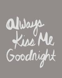 Always Kiss Me Goodnight Or Say Goodnight I Sleep Better Knowing That Our Last Words Of The Day Are From My Heart Quotes Kiss Me Sayings