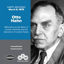 🎂 HAPPY BIRTHDAY 🎂 Otto Hahn was a German chemist and pioneer in  radioactivity and radiochemistry. He is known as the father of nuclear  chemistry and the discoverer of nuclear fission, the