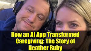How an AI App Transformed Caregiving: The Story of Heather Ruby