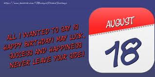 Better watchout man, ur lil'. Greetings Cards Of 18 August All I Wanted To Say Is Happy Birthday May Luck Success And Happiness Never Leave Your Side 18 August Messageswishesgreetings Com