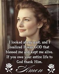 I looked at at my past, and I realized It was GOD that blessed me and kept  me alive. If you owe your entire life to to God thank Him. Amen