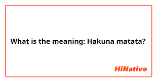 What Is The Meaning Hakuna Matata Hinative The phrase 'hakuna matata' is adopted from the language of swahili from central east africa. hinative
