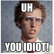 Uh You Idiot Napoleon Dynamite Quickmeme