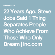 22 Years Ago Steve Jobs Said 1 Thing Separates People Who Achieve From Those Who Only Dream Steve Jobs Job Achievement