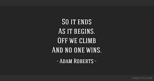 Every new beginning comes from some other beginning's end. So It Ends As It Begins Off We Climb And No One Wins