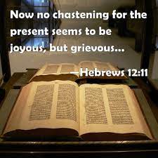 Hebrews 12:11 Now No Chastening For The Present Seems To Be Joyous, But  Grievous: Nevertheless Afterward It Yields The Peaceable Fruit Of  Righteousness To Them Which Are Exercised Thereby.
