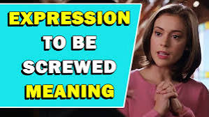 Expression 'Be Screwed' Meaning