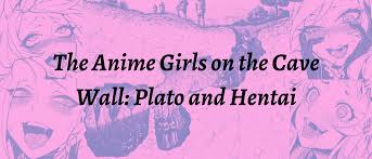 The Anime Girls on the Cave wall: Plato and Hentai 