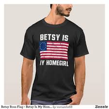 Betsy Ross Flag Betsy Is My Homegirl Usa Flag T Shirt Betsy Ross Flag Shirts T Shirt
