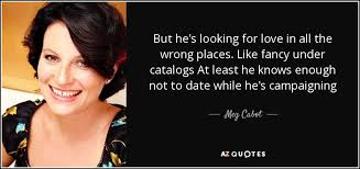 Because of this pressure, and a lack of knowledge about love and relationships, women, continue to make the same mistakes and keep looking for love in all the wrong places. Meg Cabot Quote But He S Looking For Love In All The Wrong Places