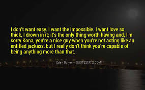 The raw truth behind the words impacted me greatly, and it was that day when i decided that no challenge in life was too difficult or frightening to overcome. Top 34 Nothing Worth Having Ever Comes Easy Quotes Famous Quotes Sayings About Nothing Worth Having Ever Comes Easy