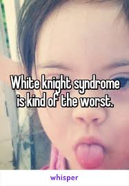 White Knight Syndrome Is Kind Of The Worst