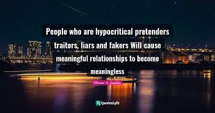 Browse +200.000 popular quotes by author, topic, profession. People Who Are Hypocritical Pretenders Traitors Liars And Fakers Will Quote By Maisie A Smikle Quoteslyfe