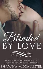 Blinded by Love: Romantic Poems and Short Stories Full of Love, Passion,  and Sensual Seduction by Shawna Mccallister | Goodreads