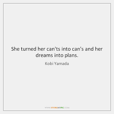 Find all the best picture quotes, sayings and quotations on picturequotes.com. She Turned Her Can Ts Into Can S And Her Dreams Into Plans Storemypic