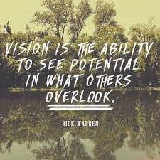 Vision Is The Ability To See Potential In What Other Overlook Rick Warren Vision Ability Potential Ov Vision Quotes Leadership Quotes Rick Warren Quotes