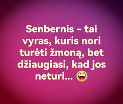 Senbernis -tai vyras, kuris nori tureti žmoną, bet džiaugiasi, kad jos  neturi...