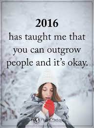 2016 Has Taught Me That You Can Outgrow People And It S Okay Powerofpositivity Positive Positive Quotes Motivation Power Of Positivity Inspirational Quotes