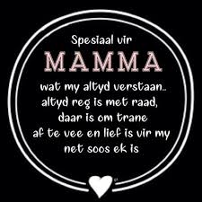 Spesiaal Vir Mamma Wat My Altyd Verstaan Altyd Reg Is Met Raad Daar Is Om Trane Af Te Vee En Lief Is Vir My Net Soo Mothers Day Quotes Wisdom Quotes Mamma