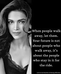 When people walk away from you, let them walk. Do no run after people who  are not suppose to stay. Your journey is for, along, with those sticking  around, through up and