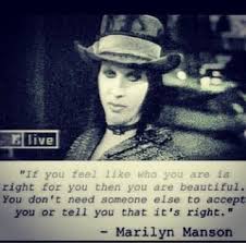 I watched a bunch of his interviews, and he's not just an artist; If You Feel Like Who You Are Is Right For You Then Best Quotes Marilyn Manson Is Love Bestquotes