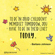 To Be In Your Children S Memories Tomorrow You Have To Be In Their Lives Today Barbara Johnson Inspirat Barbara Johnson Inspirational Quotes Kids Journal