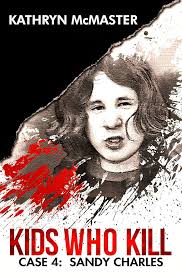 Kids who Kill: Sandy Charles: True Crime Press Series Book 4 eBook :  McMaster, Kathryn: Amazon.in: Kindle Store