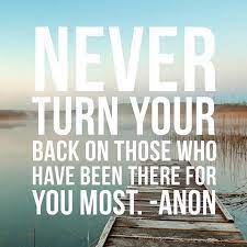 Never Turn Your Back On Those Who Have Been There For You Most Anon Turn Ons Your Back Quotes