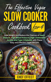 Our favorite slow cooker recipes. The Effective Vegan Slow Cooker Cookbook For 4 Lose Weight And Reduce The Chances Of Heart Disease High Blood Pressure High Cholesterol Stroke And Type 2 Diabetes With These Easy Vegan Recipes